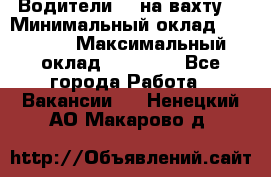 Водители BC на вахту. › Минимальный оклад ­ 60 000 › Максимальный оклад ­ 99 000 - Все города Работа » Вакансии   . Ненецкий АО,Макарово д.